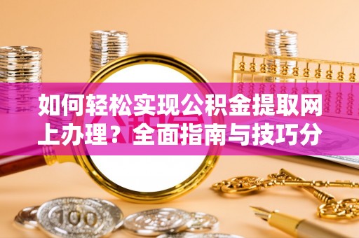 东方如何轻松实现公积金提取网上办理？全面指南与技巧分享