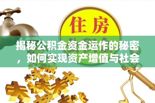 东方揭秘公积金资金运作的秘密，如何实现资产增值与社会福利双赢？