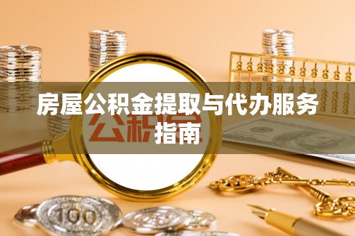 东方房屋公积金提取与代办服务指南